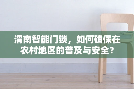 渭南智能门锁，如何确保在农村地区的普及与安全？