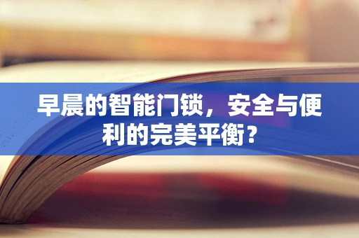 早晨的智能门锁，安全与便利的完美平衡？
