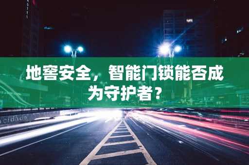 地窖安全，智能门锁能否成为守护者？