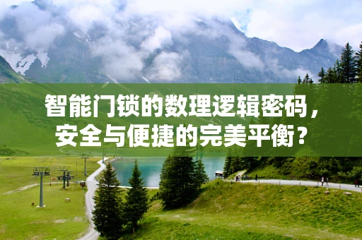 智能门锁的数理逻辑密码，安全与便捷的完美平衡？