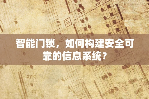 智能门锁，如何构建安全可靠的信息系统？