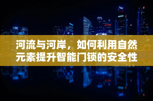 河流与河岸，如何利用自然元素提升智能门锁的安全性？