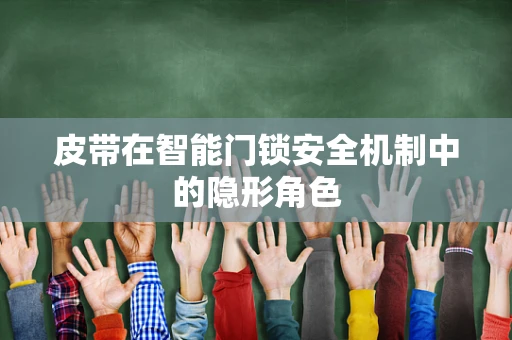 皮带在智能门锁安全机制中的隐形角色