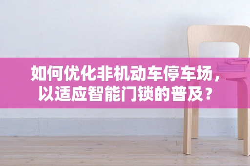 如何优化非机动车停车场，以适应智能门锁的普及？