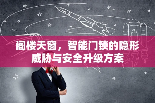 阁楼天窗，智能门锁的隐形威胁与安全升级方案