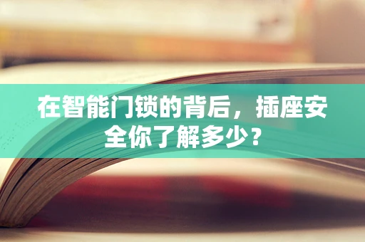 在智能门锁的背后，插座安全你了解多少？