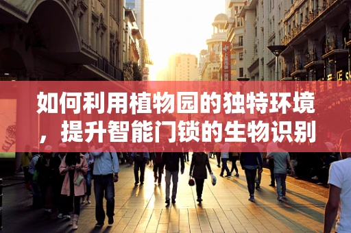 如何利用植物园的独特环境，提升智能门锁的生物识别技术？