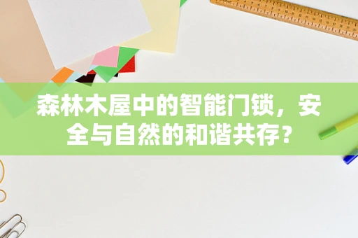 森林木屋中的智能门锁，安全与自然的和谐共存？