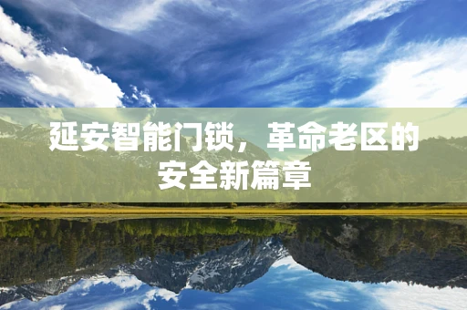 延安智能门锁，革命老区的安全新篇章