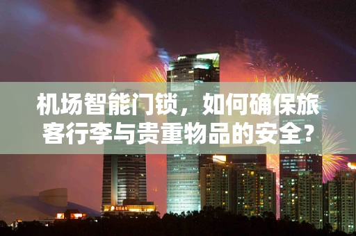 机场智能门锁，如何确保旅客行李与贵重物品的安全？