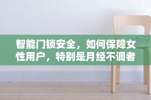 智能门锁安全，如何保障女性用户，特别是月经不调者的隐私？