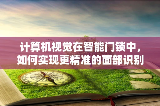 计算机视觉在智能门锁中，如何实现更精准的面部识别？
