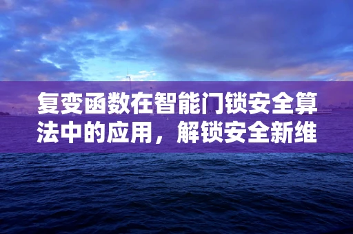复变函数在智能门锁安全算法中的应用，解锁安全新维度？