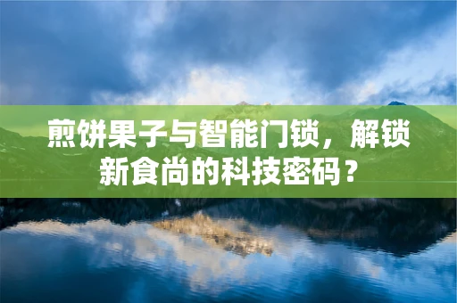 煎饼果子与智能门锁，解锁新食尚的科技密码？