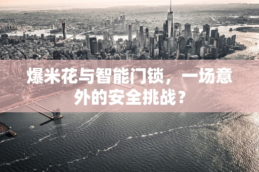 爆米花与智能门锁，一场意外的安全挑战？