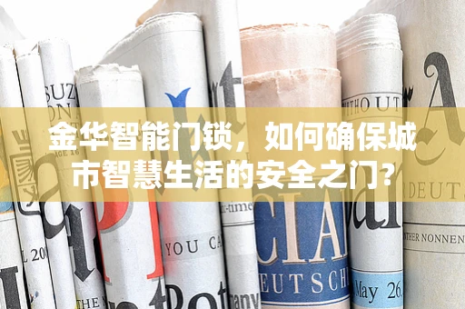 金华智能门锁，如何确保城市智慧生活的安全之门？