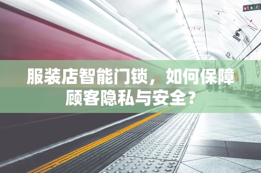 服装店智能门锁，如何保障顾客隐私与安全？