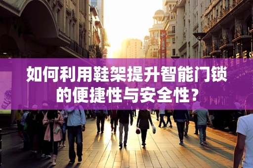 如何利用鞋架提升智能门锁的便捷性与安全性？