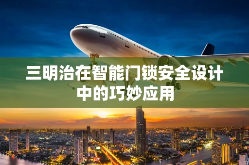 三明治在智能门锁安全设计中的巧妙应用