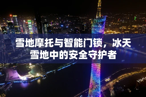 雪地摩托与智能门锁，冰天雪地中的安全守护者
