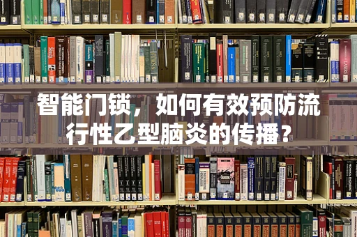 智能门锁，如何有效预防流行性乙型脑炎的传播？