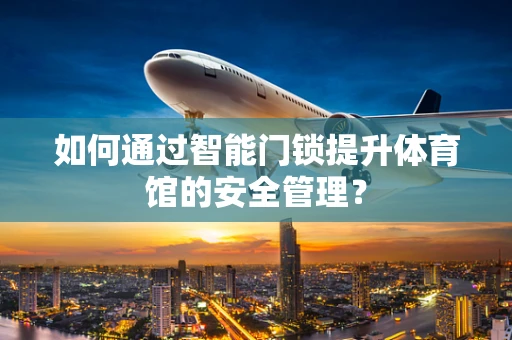 如何通过智能门锁提升体育馆的安全管理？