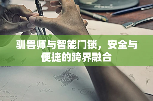 驯兽师与智能门锁，安全与便捷的跨界融合