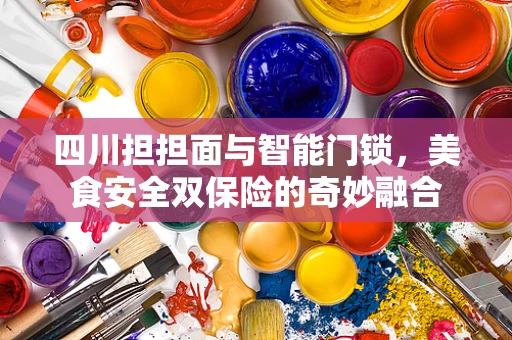 四川担担面与智能门锁，美食安全双保险的奇妙融合