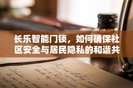 长乐智能门锁，如何确保社区安全与居民隐私的和谐共存？