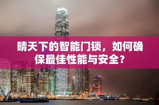 晴天下的智能门锁，如何确保最佳性能与安全？