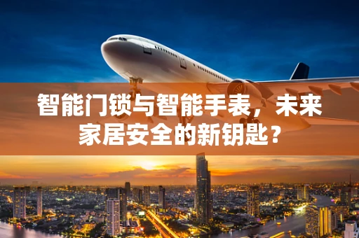 智能门锁与智能手表，未来家居安全的新钥匙？