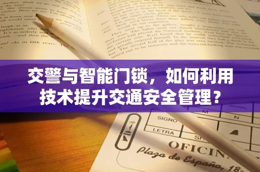 交警与智能门锁，如何利用技术提升交通安全管理？
