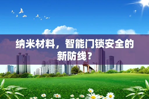 纳米材料，智能门锁安全的新防线？
