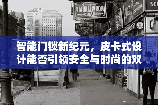 智能门锁新纪元，皮卡式设计能否引领安全与时尚的双重革新？