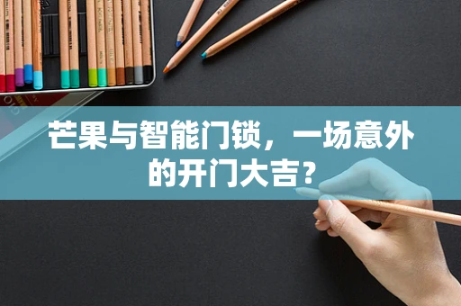 芒果与智能门锁，一场意外的开门大吉？