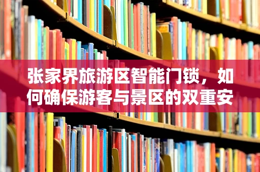 张家界旅游区智能门锁，如何确保游客与景区的双重安全？