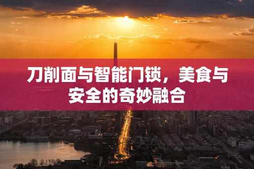 刀削面与智能门锁，美食与安全的奇妙融合