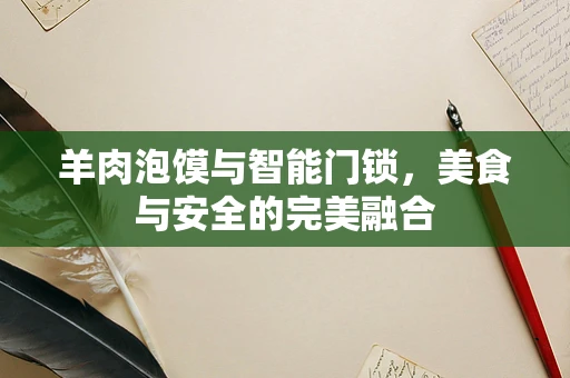 羊肉泡馍与智能门锁，美食与安全的完美融合