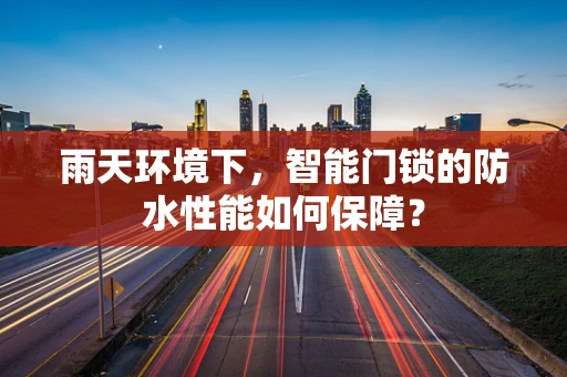 雨天环境下，智能门锁的防水性能如何保障？