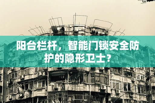 阳台栏杆，智能门锁安全防护的隐形卫士？