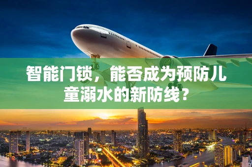 智能门锁，能否成为预防儿童溺水的新防线？