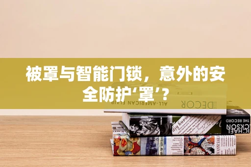 被罩与智能门锁，意外的安全防护‘罩’？