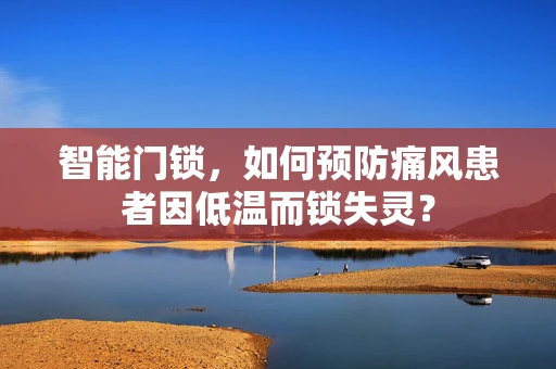 智能门锁，如何预防痛风患者因低温而锁失灵？