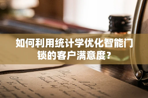 如何利用统计学优化智能门锁的客户满意度？