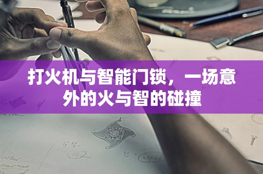 打火机与智能门锁，一场意外的火与智的碰撞