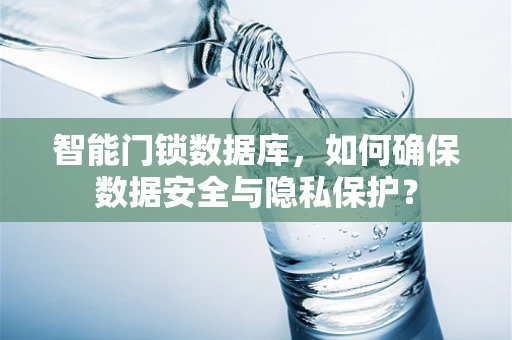 智能门锁数据库，如何确保数据安全与隐私保护？