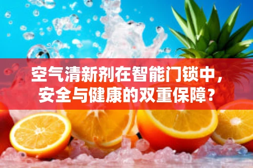 空气清新剂在智能门锁中，安全与健康的双重保障？