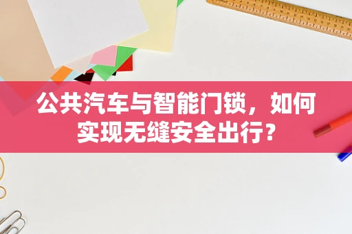 公共汽车与智能门锁，如何实现无缝安全出行？