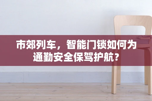 市郊列车，智能门锁如何为通勤安全保驾护航？