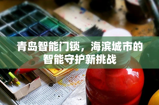 青岛智能门锁，海滨城市的智能守护新挑战